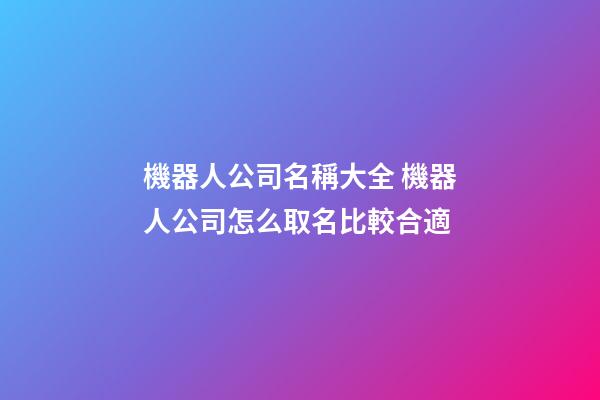 機器人公司名稱大全 機器人公司怎么取名比較合適-第1張-公司起名-玄機派